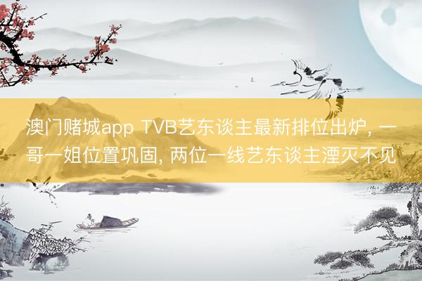 澳门赌城app TVB艺东谈主最新排位出炉, 一哥一姐位置巩固, 两位一线艺东谈主湮灭不见