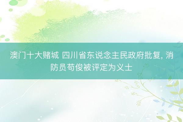 澳门十大赌城 四川省东说念主民政府批复, 消防员苟俊被评定为义士