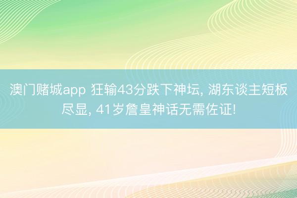 澳门赌城app 狂输43分跌下神坛, 湖东谈主短板尽显, 41岁詹皇神话无需佐证!